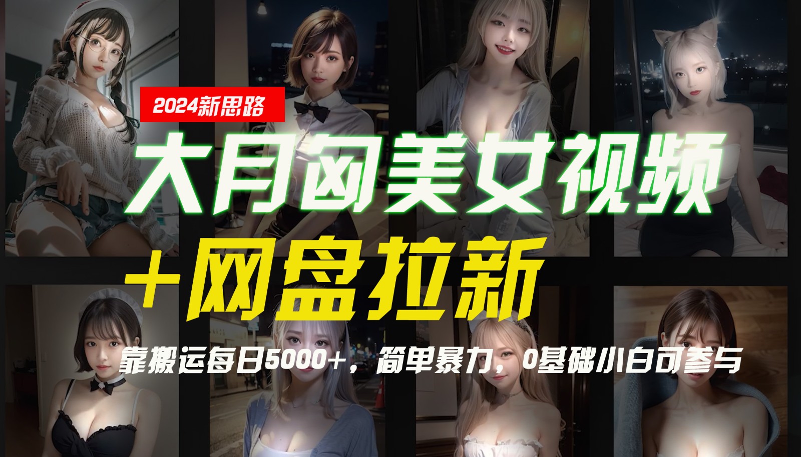 【新思路】大月匈美女视频+网盘拉新，靠搬运每日5000+，简单暴力，0基础小白可参与-甄选网创