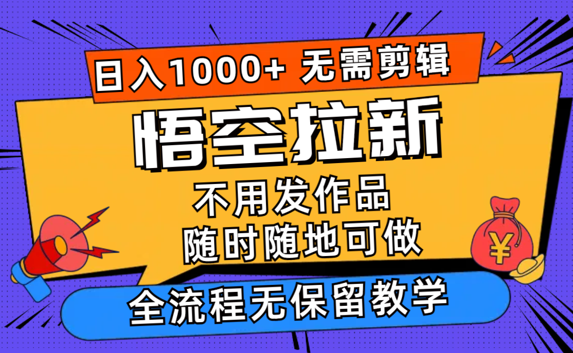 （12182期）悟空拉新日入1000+无需剪辑当天上手，一部手机随时随地可做，全流程无…-甄选网创