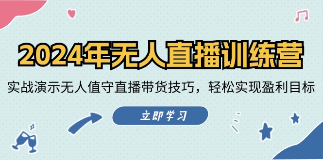 2024年无人直播训练营：实战演示无人值守直播带货技巧，轻松实现盈利目标-甄选网创