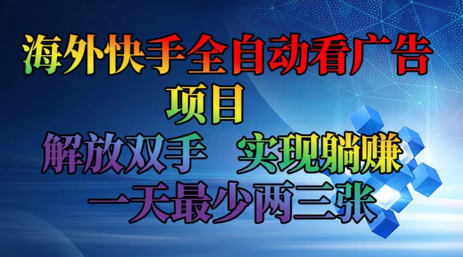 （12185期）海外快手全自动看广告项目    解放双手   实现躺赚  一天最少两三张-甄选网创