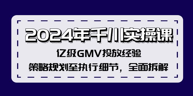 （12189期）2024年千川实操课，亿级GMV投放经验，策略规划至执行细节，全面拆解-甄选网创