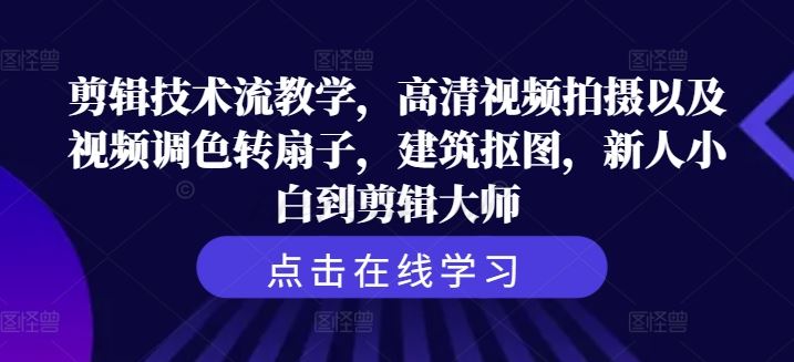 剪辑技术流教学，高清视频拍摄以及视频调色转扇子，建筑抠图，新人小白到剪辑大师-甄选网创