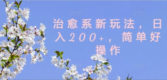 治愈系新玩法，日入200+，简单好操作【揭秘】-甄选网创