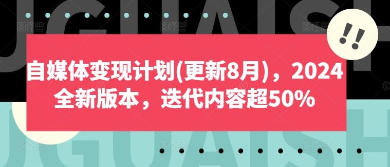 自媒体变现计划(更新8月)，2024全新版本，迭代内容超50%-甄选网创