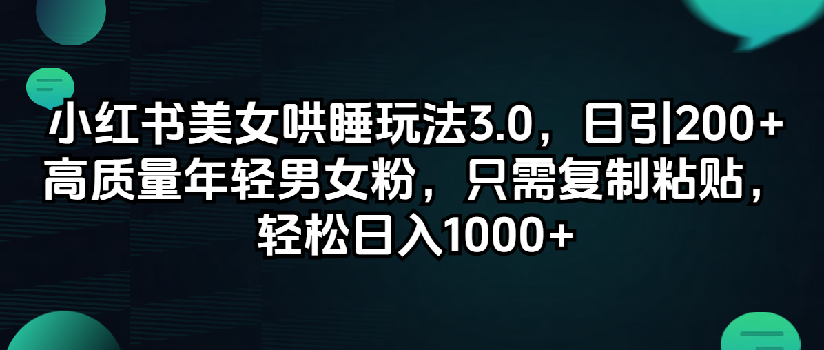 （12195期）小红书美女哄睡玩法3.0，日引200+高质量年轻男女粉，只需复制粘贴，轻…-甄选网创