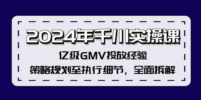 2024年千川实操课，亿级GMV投放经验，策略规划至执行细节，全面拆解-甄选网创