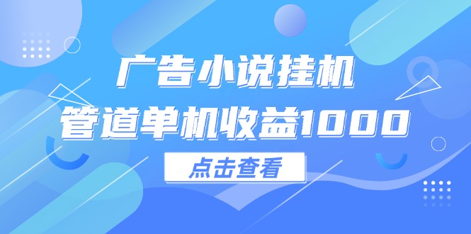 （12198期）广告小说挂机管道单机收益1000+-甄选网创