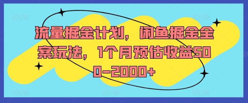 流量掘金计划，闲鱼掘金全案玩法，1个月预估收益500-2000+-甄选网创