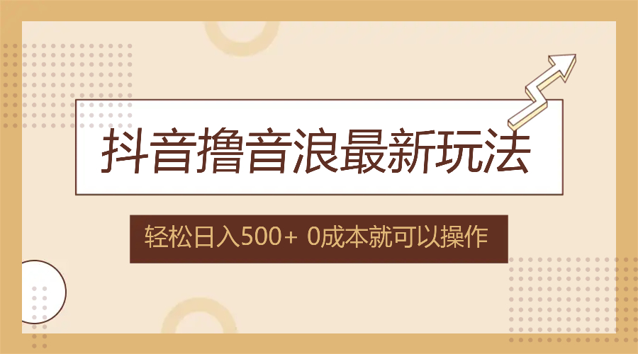 （12217期）抖音撸音浪最新玩法，不需要露脸，小白轻松上手，0成本就可操作，日入500+-甄选网创