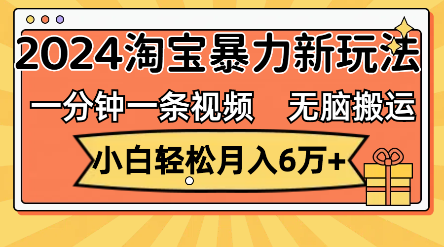 （12239期）一分钟一条视频，无脑搬运，小白轻松月入6万+2024淘宝暴力新玩法，可批量-甄选网创