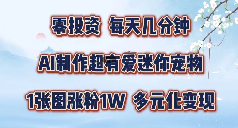 AI制作超有爱迷你宠物玩法，1张图涨粉1W，多元化变现，手把手交给你【揭秘】-甄选网创