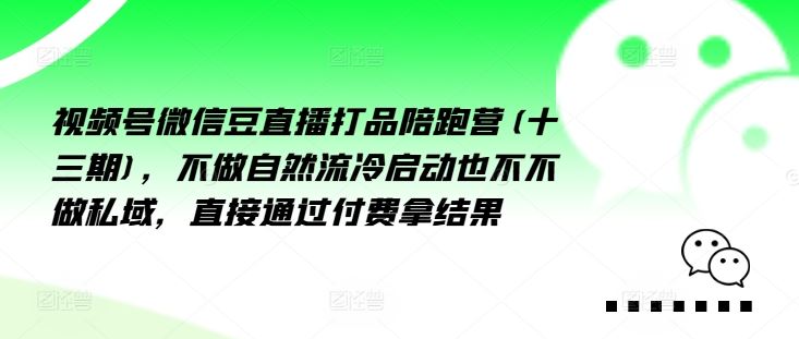 视频号微信豆直播打品陪跑营(十三期)，‮做不‬自‮流然‬冷‮动启‬也不不做私域，‮接直‬通‮付过‬费拿结果-甄选网创