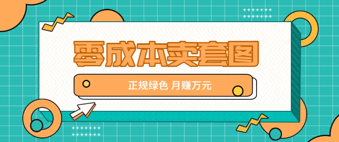 零成本卖套图，绿色正规项目，简单操作月收益10000+【揭秘】-甄选网创