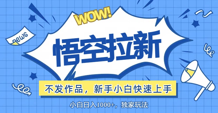 （12243期）悟空拉新最新玩法，无需作品暴力出单，小白快速上手-甄选网创