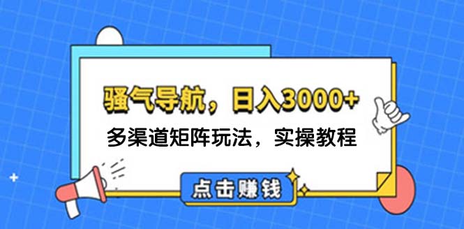 （12255期）日入3000+ 骚气导航，多渠道矩阵玩法，实操教程-甄选网创