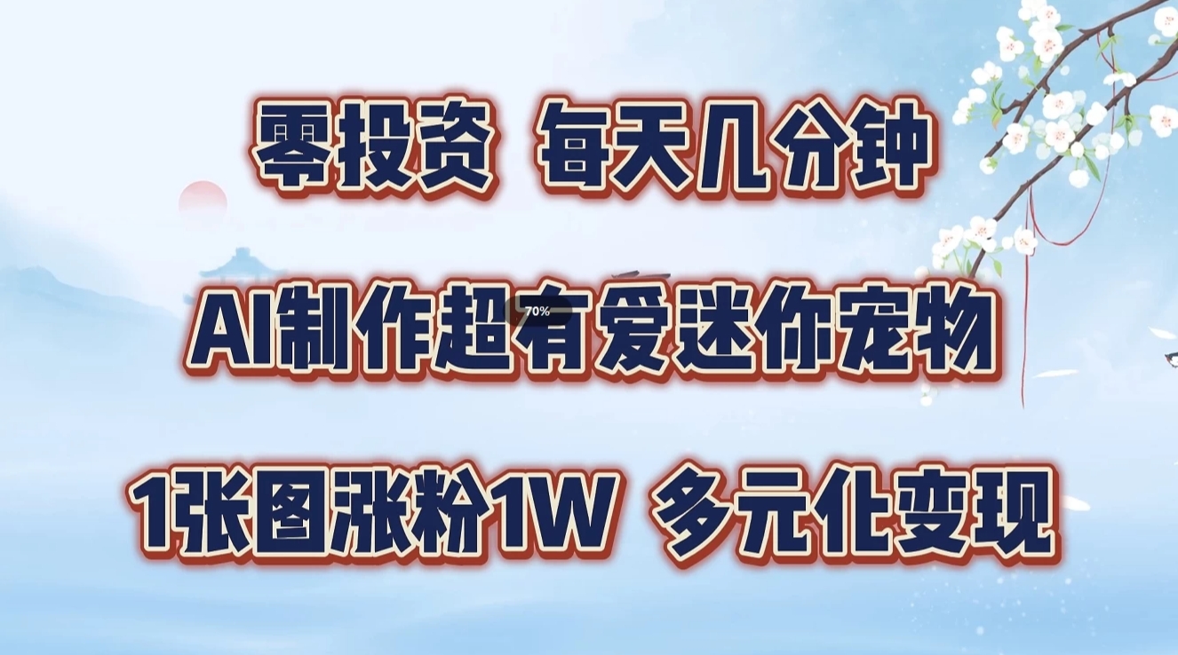 零投资，每天几分钟，AI制作超有爱迷你宠物玩法，多元化变现，手把手交给你-甄选网创