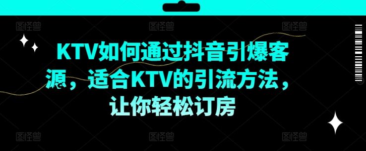 KTV抖音短视频营销，KTV如何通过抖音引爆客源，适合KTV的引流方法，让你轻松订房-甄选网创