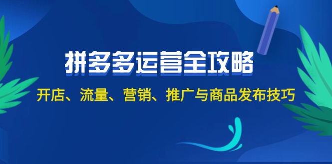 （12264期）2024拼多多运营全攻略：开店、流量、营销、推广与商品发布技巧（无水印）-甄选网创