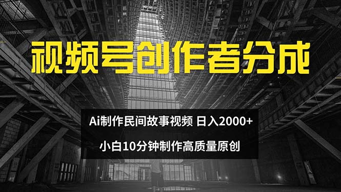 （12270期）视频号创作者分成 ai制作民间故事 新手小白10分钟制作高质量视频 日入2000-甄选网创