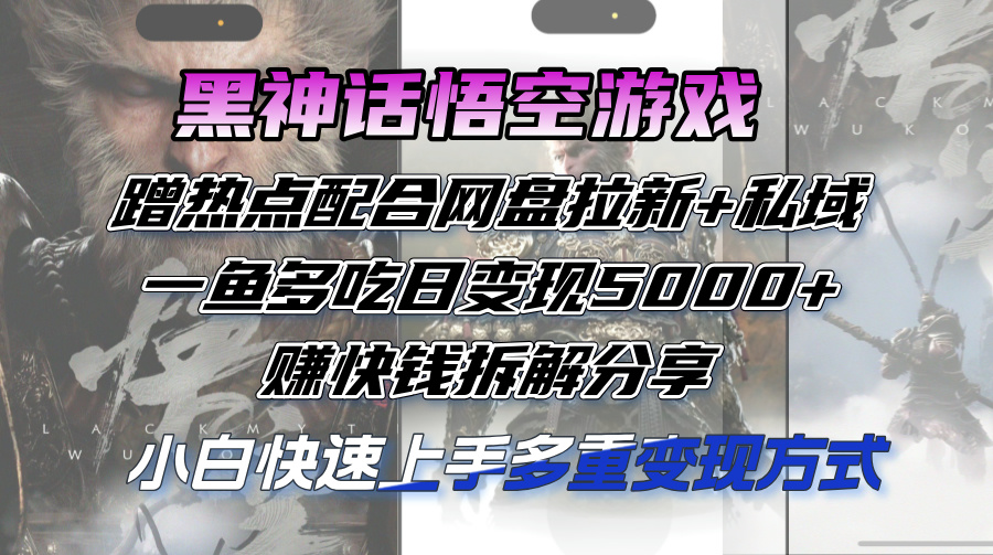 （12271期）黑神话悟空游戏蹭热点配合网盘拉新+私域，一鱼多吃日变现5000+赚快钱拆…-甄选网创