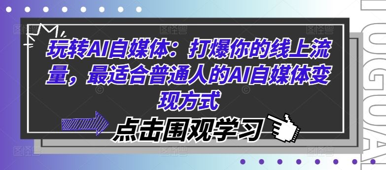 玩转AI自媒体：打爆你的线上流量，最适合普通人的AI自媒体变现方式-甄选网创