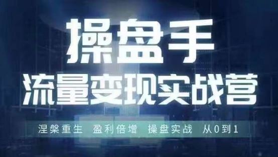 操盘手流量实战变现营6月28-30号线下课，涅槃重生 盈利倍增 操盘实战 从0到1-甄选网创