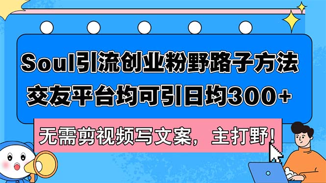 （12281期）Soul引流创业粉野路子方法，交友平台均可引日均300+，无需剪视频写文案…-甄选网创