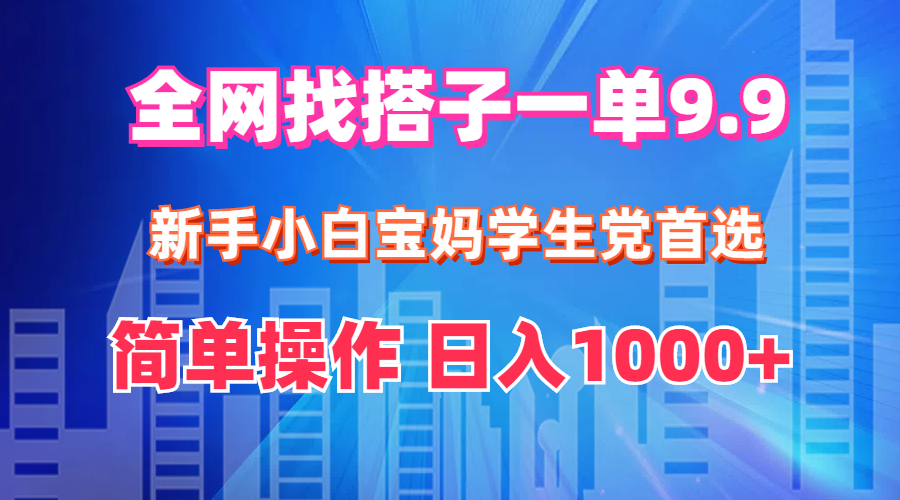 （12295期）全网找搭子1单9.9 新手小白宝妈学生党首选 简单操作 日入1000+-甄选网创