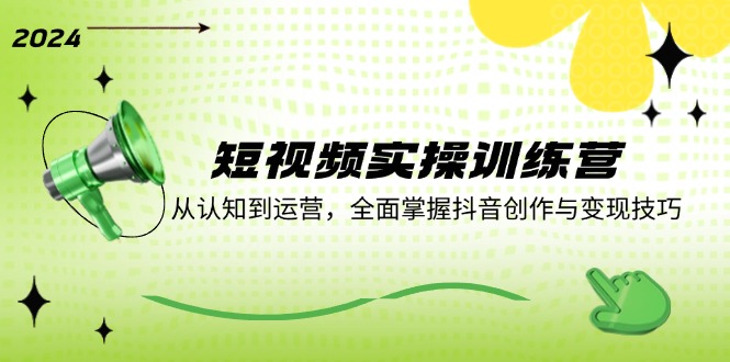 （12309期）短视频实操训练营：从认知到运营，全面掌握抖音创作与变现技巧-甄选网创