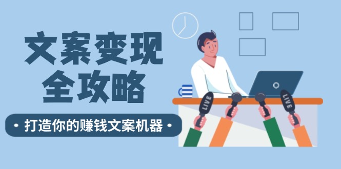 （12311期）文案变现全攻略：12个技巧深度剖析，打造你的赚钱文案机器-甄选网创