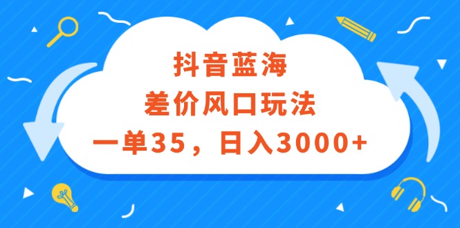 （12322期）抖音蓝海差价风口玩法，一单35，日入3000+-甄选网创