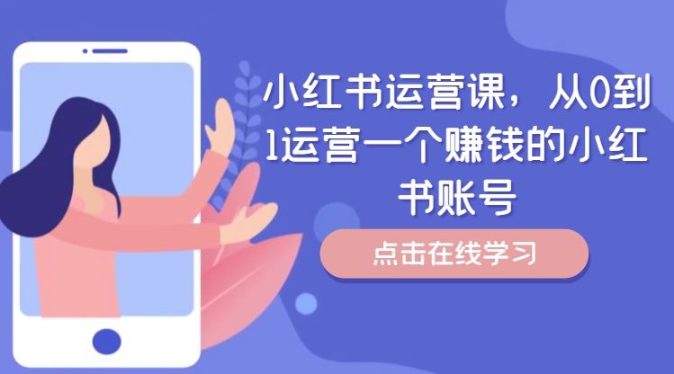 小红书运营课，从0到1运营一个赚钱的小红书账号-甄选网创