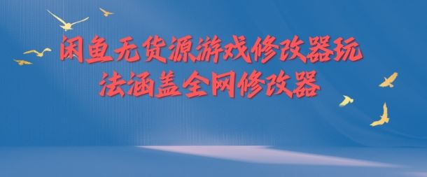 闲鱼无货源游戏修改器玩法涵盖全网修改器-甄选网创