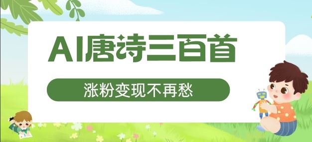 AI唐诗三百首，涨粉变现不再愁，非常适合宝妈的副业【揭秘】-甄选网创