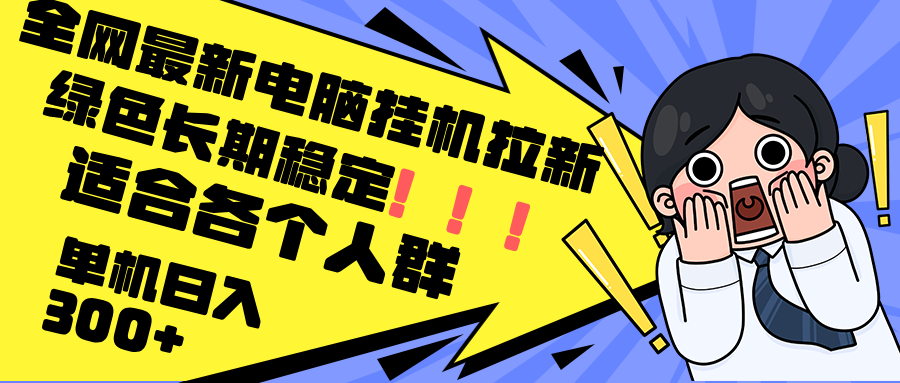 （12354期）最新电脑挂机拉新，单机300+，绿色长期稳定，适合各个人群-甄选网创