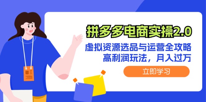 （12360期）拼多多电商实操2.0：虚拟资源选品与运营全攻略，高利润玩法，月入过万-甄选网创