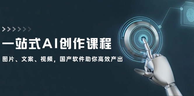 一站式AI创作课程：图片、文案、视频，国产软件助你高效产出-甄选网创