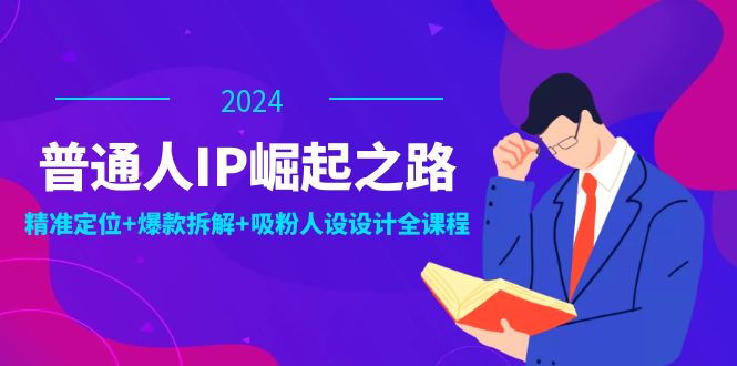 普通人IP崛起之路：打造个人品牌，精准定位+爆款拆解+吸粉人设设计全课程-甄选网创