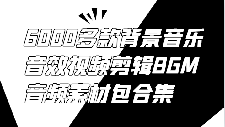 6000多款背景音乐音效视频剪辑BGM音频素材包合集-甄选网创