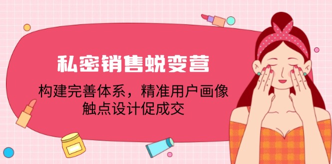 私密销售蜕变营：构建完善体系，精准用户画像，触点设计促成交-甄选网创