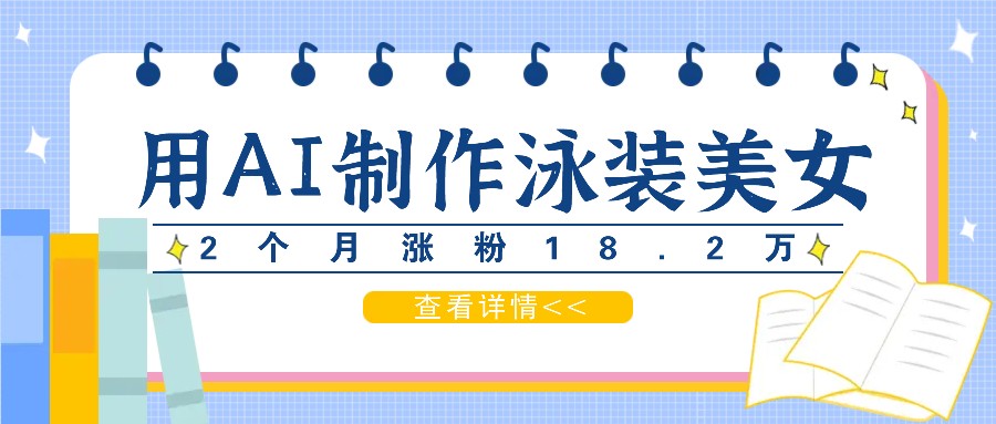 用AI生成泳装美女短视频，2个月涨粉18.2万，多种变现月收益万元-甄选网创