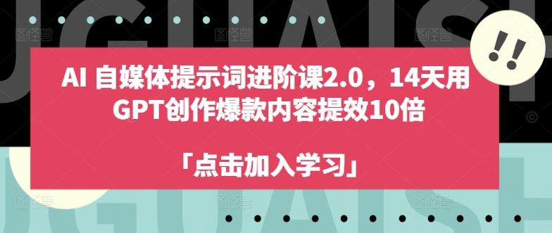 AI自媒体提示词进阶课2.0，14天用 GPT创作爆款内容提效10倍-甄选网创