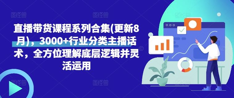 直播带货课程系列合集(更新8月)，3000+行业分类主播话术，全方位理解底层逻辑并灵活运用-甄选网创