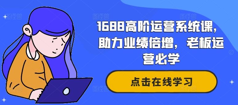 1688高阶运营系统课，助力业绩倍增，老板运营必学-甄选网创