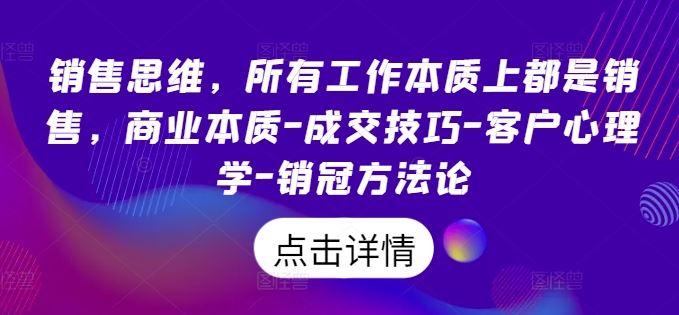 销售思维，所有工作本质上都是销售，商业本质-成交技巧-客户心理学-销冠方法论-甄选网创