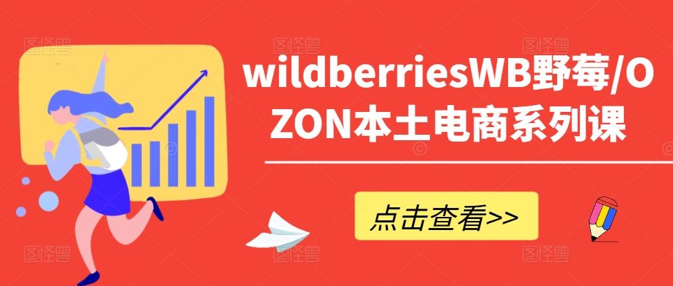 wildberriesWB野莓/OZON本土电商系列课，掌握WB产品优化，出单技巧和订单处理等-甄选网创