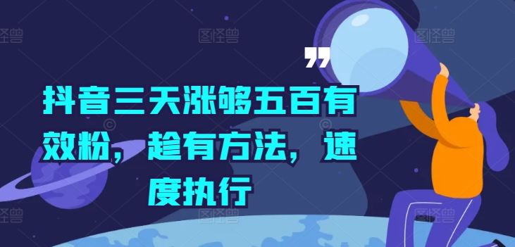 抖音三天涨够五百有效粉，趁有方法，速度执行-甄选网创