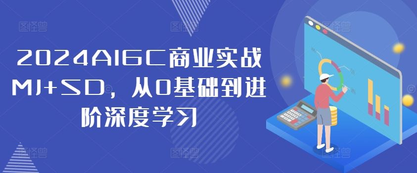 2024AIGC商业实战MJ+SD，从0基础到进阶深度学习-甄选网创