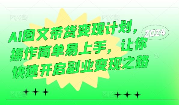 AI图文带货变现计划，操作简单易上手，让你快速开启副业变现之路-甄选网创