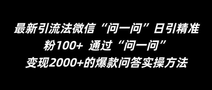 最新引流法微信“问一问”日引精准粉100+  通过“问一问”【揭秘】-甄选网创